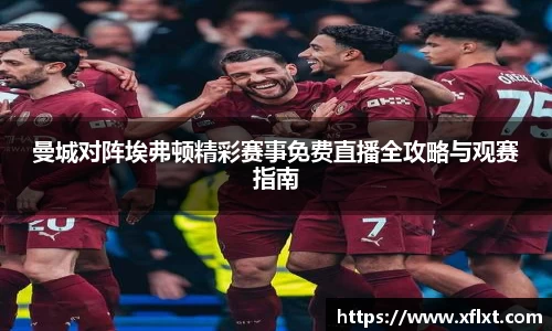 曼城对阵埃弗顿精彩赛事免费直播全攻略与观赛指南